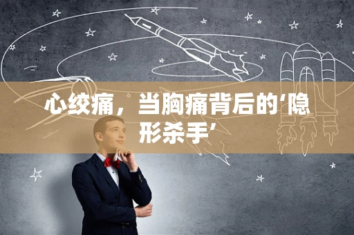 心绞痛，当胸痛背后的‘隐形杀手’