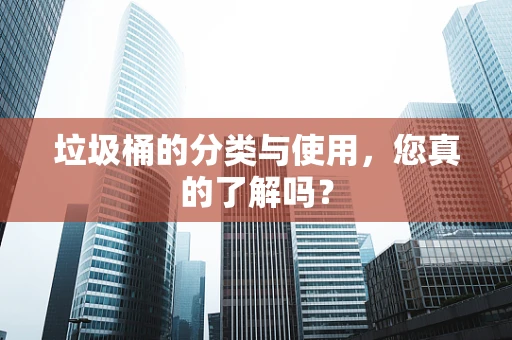 垃圾桶的分类与使用，您真的了解吗？