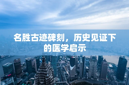名胜古迹碑刻，历史见证下的医学启示