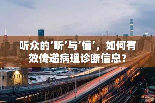 听众的‘听’与‘懂’，如何有效传递病理诊断信息？