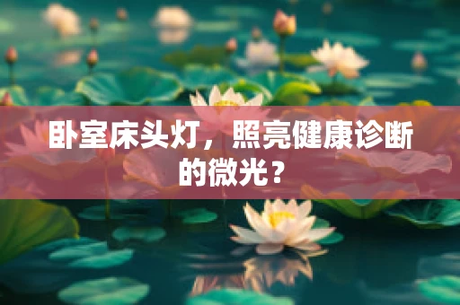 卧室床头灯，照亮健康诊断的微光？