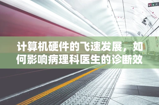 计算机硬件的飞速发展，如何影响病理科医生的诊断效率？