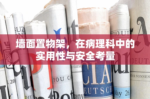 墙面置物架，在病理科中的实用性与安全考量