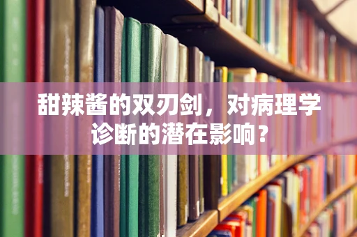 甜辣酱的双刃剑，对病理学诊断的潜在影响？