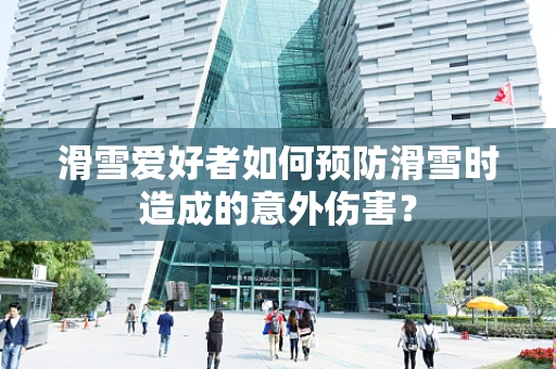 滑雪爱好者如何预防滑雪时造成的意外伤害？