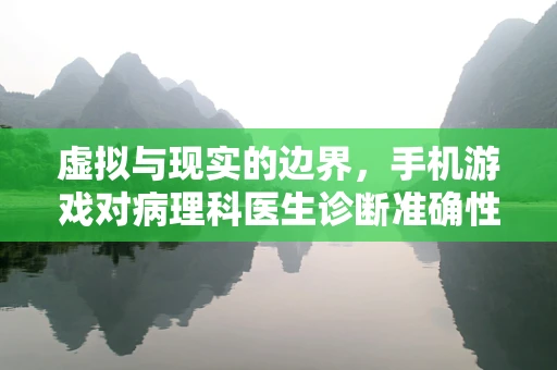虚拟与现实的边界，手机游戏对病理科医生诊断准确性的潜在影响？
