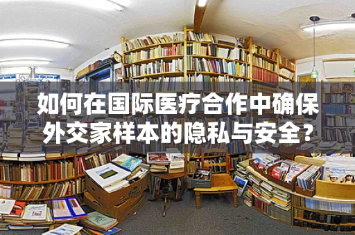 如何在国际医疗合作中确保外交家样本的隐私与安全？