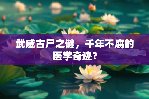 武威古尸之谜，千年不腐的医学奇迹？