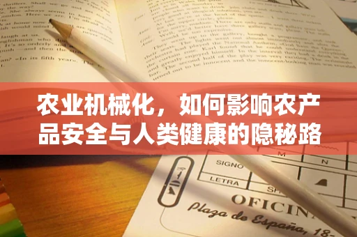 农业机械化，如何影响农产品安全与人类健康的隐秘路径？