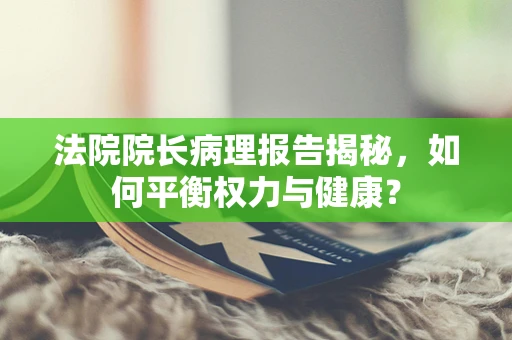 法院院长病理报告揭秘，如何平衡权力与健康？