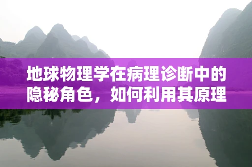 地球物理学在病理诊断中的隐秘角色，如何利用其原理提升诊断精度？