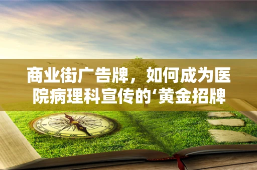 商业街广告牌，如何成为医院病理科宣传的‘黄金招牌’？