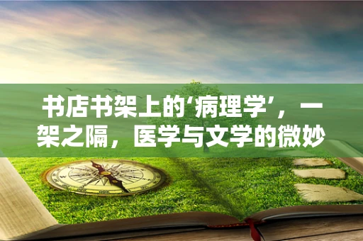书店书架上的‘病理学’，一架之隔，医学与文学的微妙交汇？