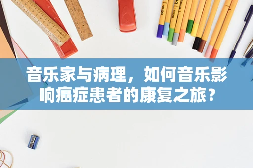 音乐家与病理，如何音乐影响癌症患者的康复之旅？