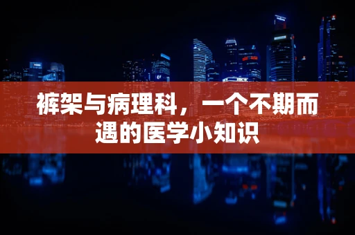 裤架与病理科，一个不期而遇的医学小知识
