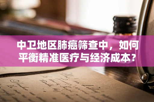 中卫地区肺癌筛查中，如何平衡精准医疗与经济成本？