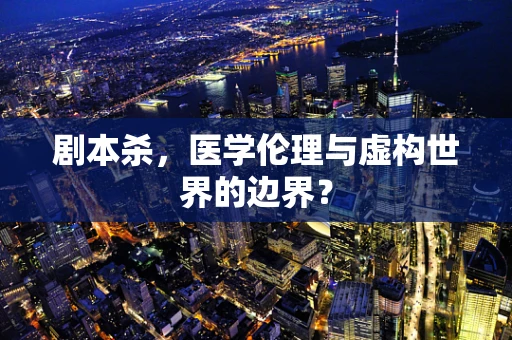 剧本杀，医学伦理与虚构世界的边界？