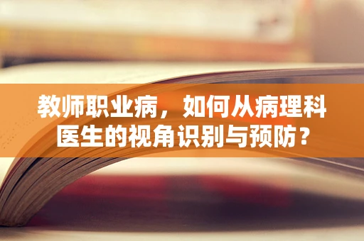 教师职业病，如何从病理科医生的视角识别与预防？