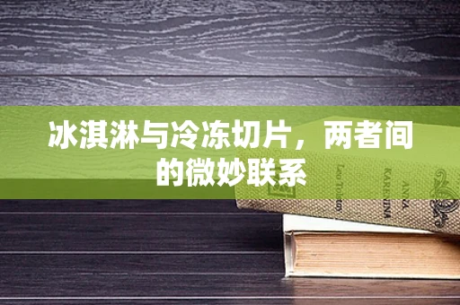冰淇淋与冷冻切片，两者间的微妙联系
