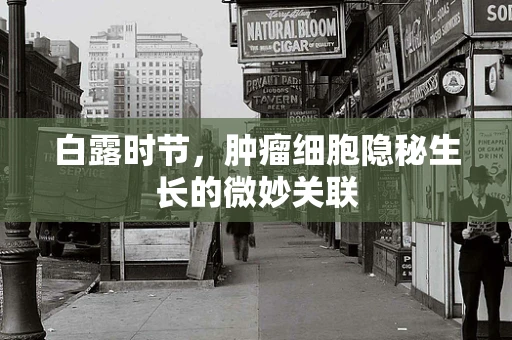 白露时节，肿瘤细胞隐秘生长的微妙关联