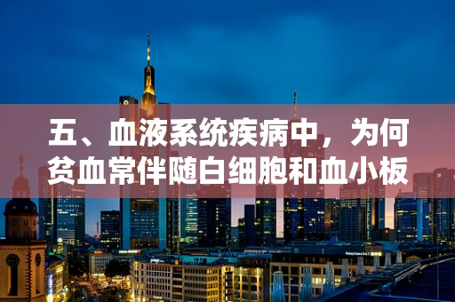 五、血液系统疾病中，为何贫血常伴随白细胞和血小板异常？