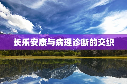 长乐安康与病理诊断的交织