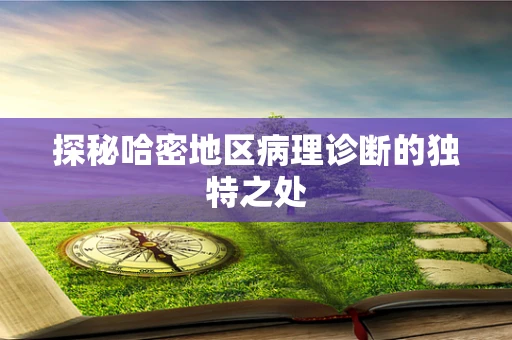 探秘哈密地区病理诊断的独特之处