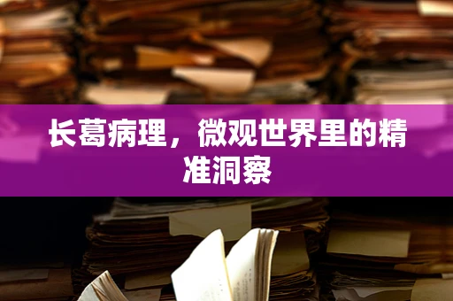 长葛病理，微观世界里的精准洞察