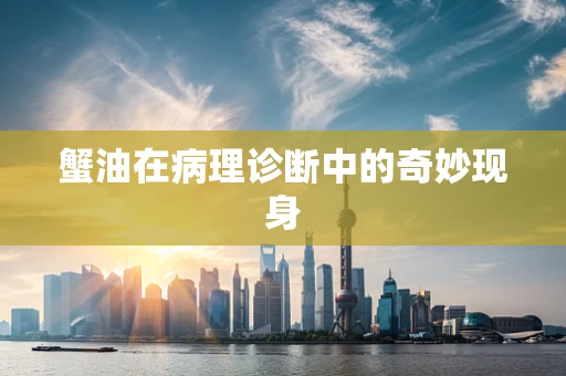 蟹油在病理诊断中的奇妙现身