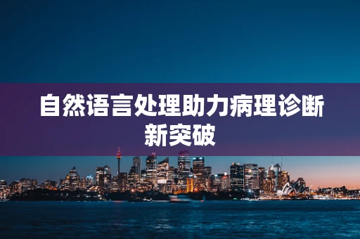 自然语言处理助力病理诊断新突破