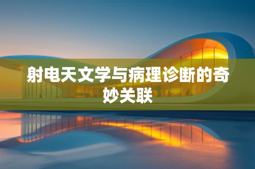 射电天文学与病理诊断的奇妙关联