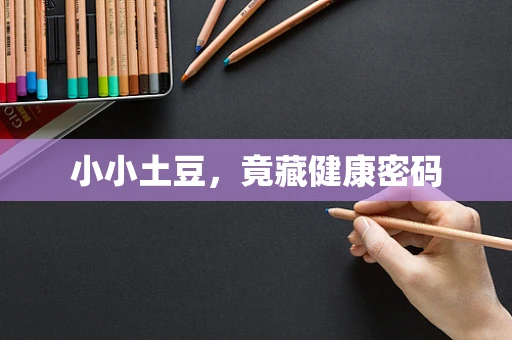 小小土豆，竟藏健康密码