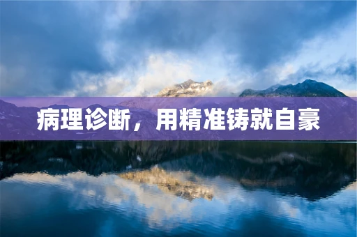 病理诊断，用精准铸就自豪