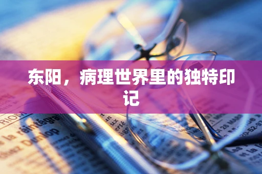 东阳，病理世界里的独特印记
