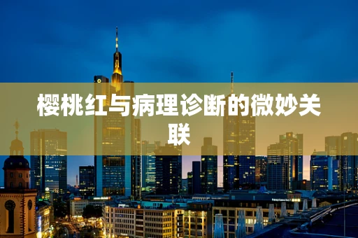 樱桃红与病理诊断的微妙关联