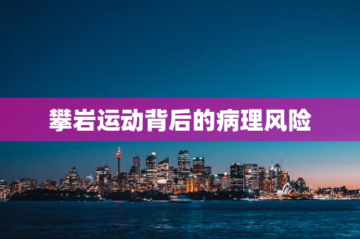 攀岩运动背后的病理风险