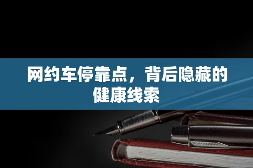 网约车停靠点，背后隐藏的健康线索