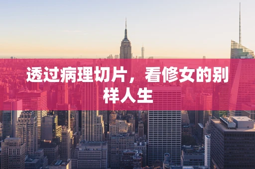 透过病理切片，看修女的别样人生