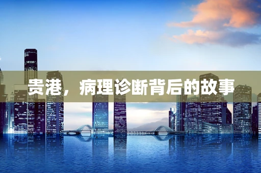 贵港，病理诊断背后的故事