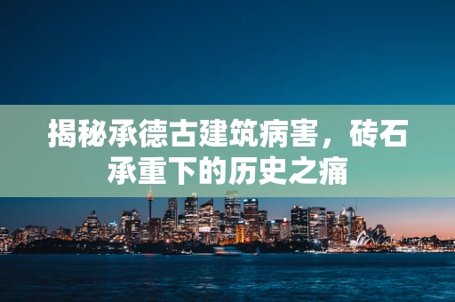揭秘承德古建筑病害，砖石承重下的历史之痛