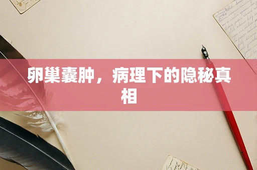 卵巢囊肿，病理下的隐秘真相