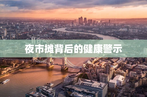 夜市摊背后的健康警示