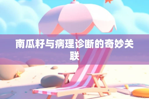 南瓜籽与病理诊断的奇妙关联