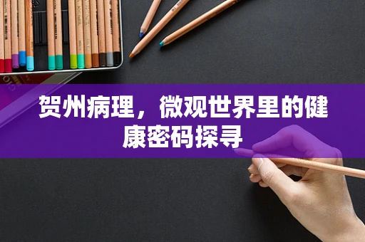 贺州病理，微观世界里的健康密码探寻