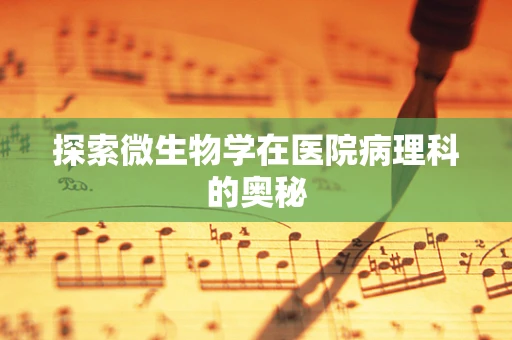 探索微生物学在医院病理科的奥秘
