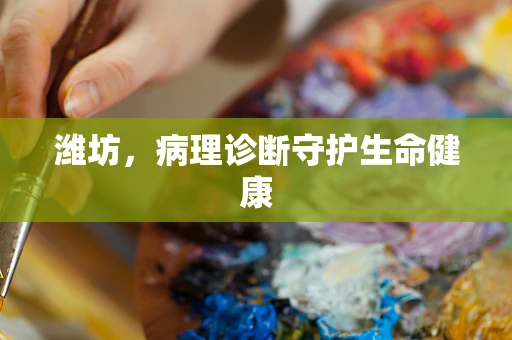 潍坊，病理诊断守护生命健康