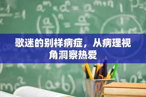 歌迷的别样病症，从病理视角洞察热爱