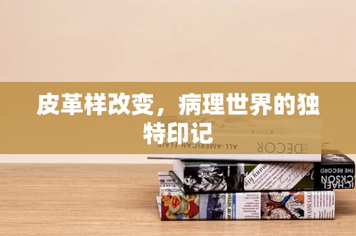 皮革样改变，病理世界的独特印记