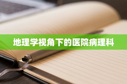 地理学视角下的医院病理科