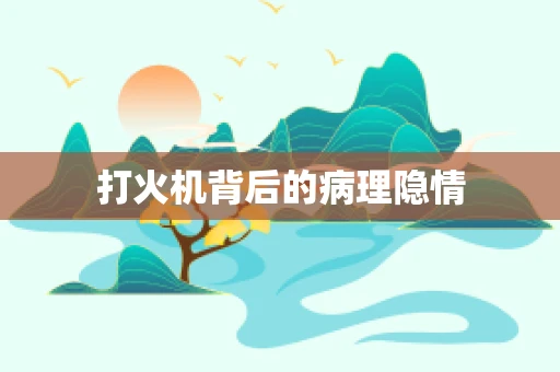 打火机背后的病理隐情